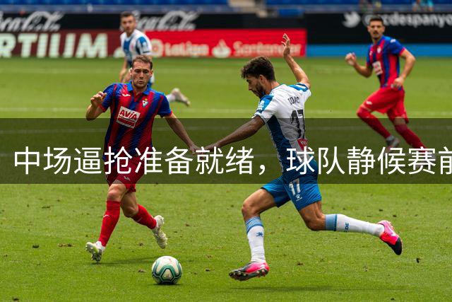 中场逼抢准备就绪，球队静候赛前动员